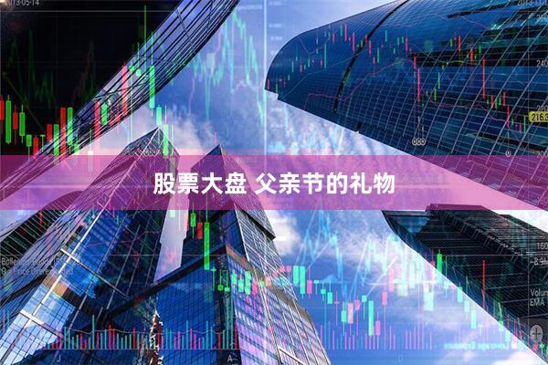 股票大盘 父亲节的礼物