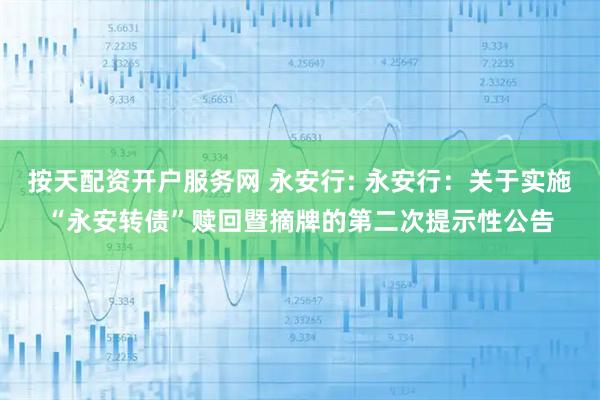按天配资开户服务网 永安行: 永安行：关于实施“永安转债”赎回暨摘牌的第二次提示性公告