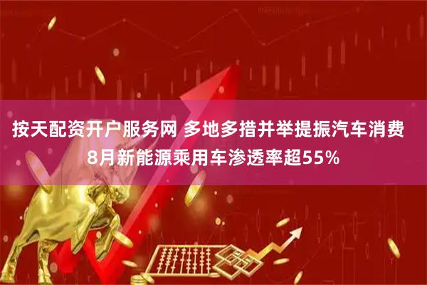 按天配资开户服务网 多地多措并举提振汽车消费  8月新能源乘用车渗透率超55%