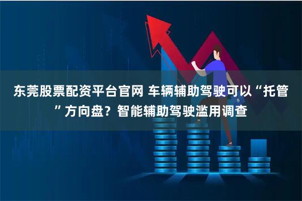 东莞股票配资平台官网 车辆辅助驾驶可以“托管”方向盘？智能辅助驾驶滥用调查
