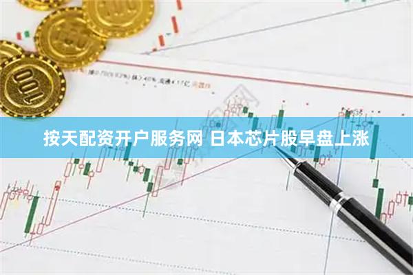 按天配资开户服务网 日本芯片股早盘上涨