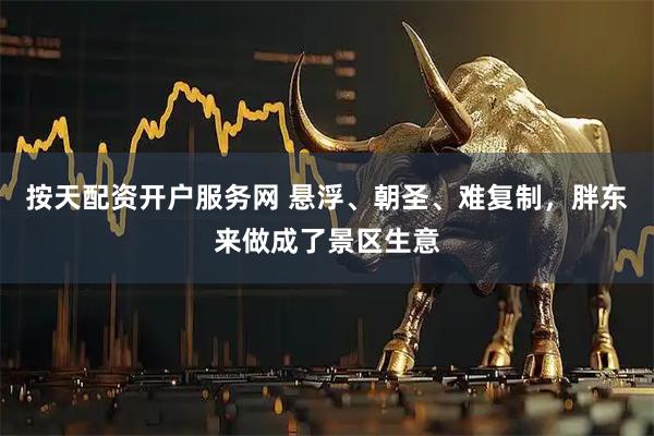 按天配资开户服务网 悬浮、朝圣、难复制,胖东来做成了景区生意