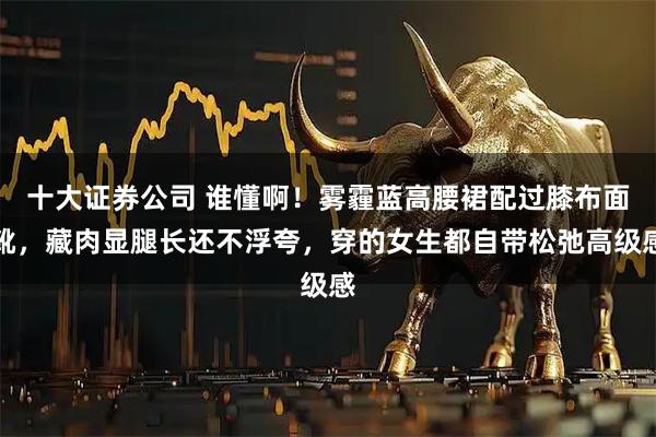 十大证券公司 谁懂啊！雾霾蓝高腰裙配过膝布面靴，藏肉显腿长还不浮夸，穿的女生都自带松弛高级感