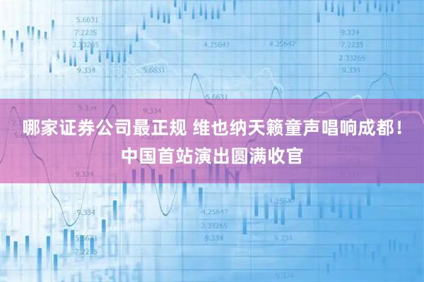 哪家证券公司最正规 维也纳天籁童声唱响成都！中国首站演出圆满收官