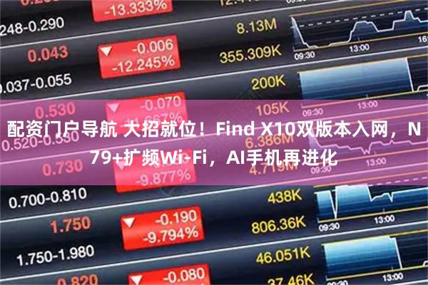 配资门户导航 大招就位！Find X10双版本入网，N79+扩频Wi‑Fi，AI手机再进化